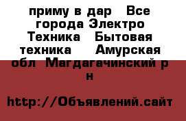 приму в дар - Все города Электро-Техника » Бытовая техника   . Амурская обл.,Магдагачинский р-н